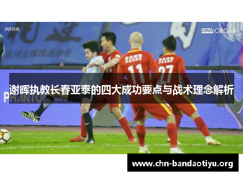 谢晖执教长春亚泰的四大成功要点与战术理念解析 谢晖执教长春亚泰的四大成功要点与战术理念解析