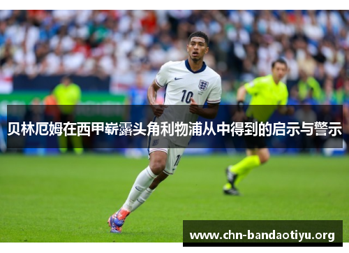 贝林厄姆在西甲崭露头角利物浦从中得到的启示与警示 贝林厄姆在西甲崭露头角利物浦从中得到的启示与警示