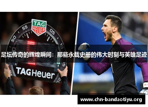 足坛传奇的辉煌瞬间:那些永载史册的伟大时刻与英雄足迹 足坛传奇的辉煌瞬间:那些永载史册的伟大时刻与英雄足迹