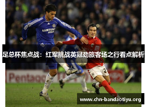 足总杯焦点战:红军挑战英冠劲旅客场之行看点解析 足总杯焦点战:红军挑战英冠劲旅客场之行看点解析