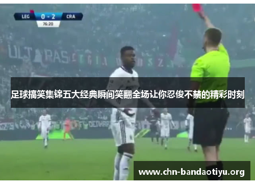 足球搞笑集锦五大经典瞬间笑翻全场让你忍俊不禁的精彩时刻 足球搞笑集锦五大经典瞬间笑翻全场让你忍俊不禁的精彩时刻