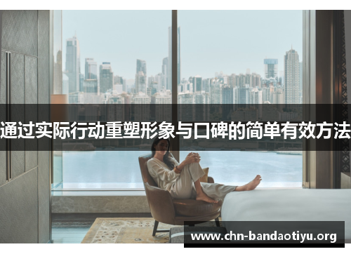 通过实际行动重塑形象与口碑的简单有效方法 通过实际行动重塑形象与口碑的简单有效方法