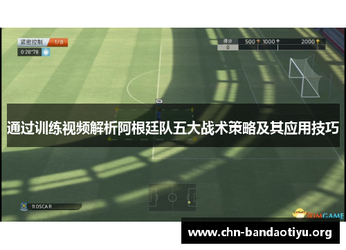 通过训练视频解析阿根廷队五大战术策略及其应用技巧 通过训练视频解析阿根廷队五大战术策略及其应用技巧