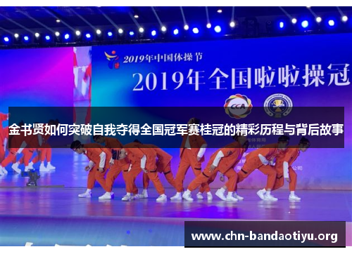 金书贤如何突破自我夺得全国冠军赛桂冠的精彩历程与背后故事 金书贤如何突破自我夺得全国冠军赛桂冠的精彩历程与背后故事