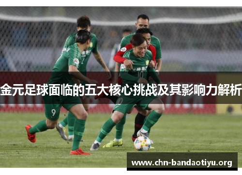 金元足球面临的五大核心挑战及其影响力解析 金元足球面临的五大核心挑战及其影响力解析