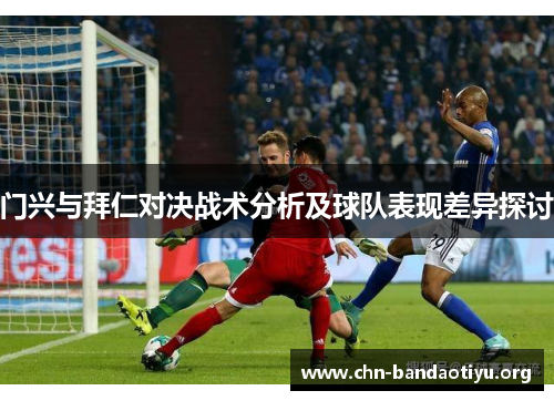 门兴与拜仁对决战术分析及球队表现差异探讨 门兴与拜仁对决战术分析及球队表现差异探讨