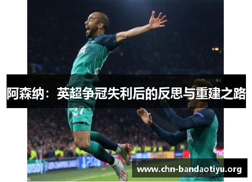阿森纳:英超争冠失利后的反思与重建之路 阿森纳:英超争冠失利后的反思与重建之路