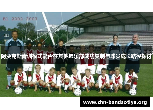 阿贾克斯青训模式能否在其他俱乐部成功复制与球员成长路径探讨 阿贾克斯青训模式能否在其他俱乐部成功复制与球员成长路径探讨
