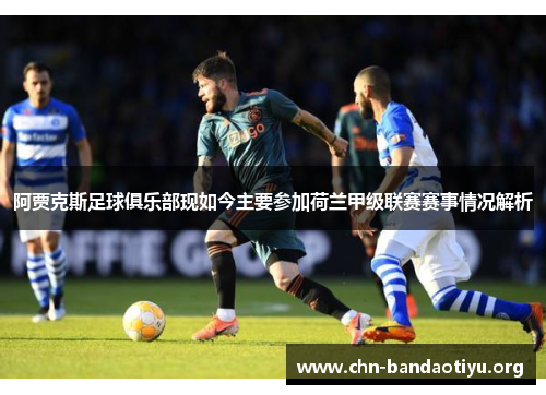 阿贾克斯足球俱乐部现如今主要参加荷兰甲级联赛赛事情况解析 阿贾克斯足球俱乐部现如今主要参加荷兰甲级联赛赛事情况解析