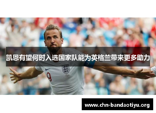 凯恩有望何时入选国家队能为英格兰带来更多助力 凯恩有望何时入选国家队能为英格兰带来更多助力