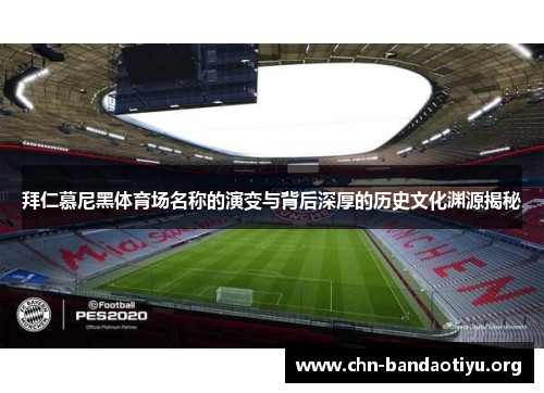 拜仁慕尼黑体育场名称的演变与背后深厚的历史文化渊源揭秘