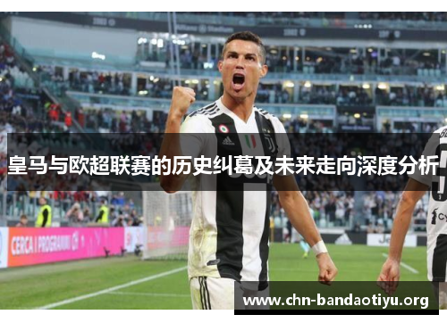 皇马与欧超联赛的历史纠葛及未来走向深度分析